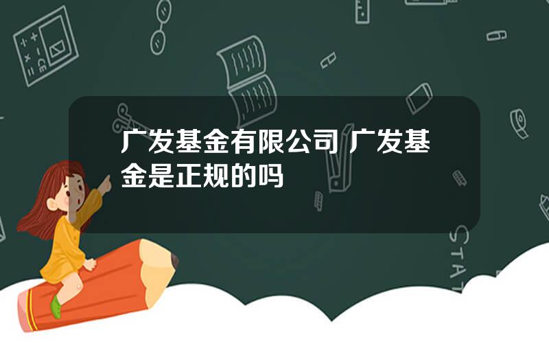 广发基金有限公司 广发基金是正规的吗